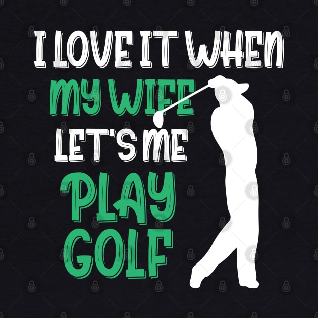 I Love When My Wife Let's Me Play Golf by chidadesign